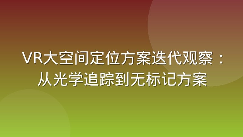 VR大空间定位方案迭代观察:从光学追踪到无标记方案